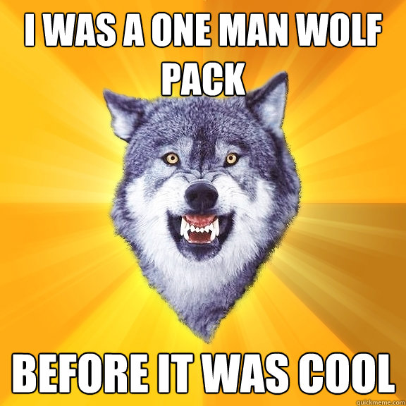 I WAS A ONE MAN WOLF PACK BEFORE IT WAS COOL  Courage Wolf