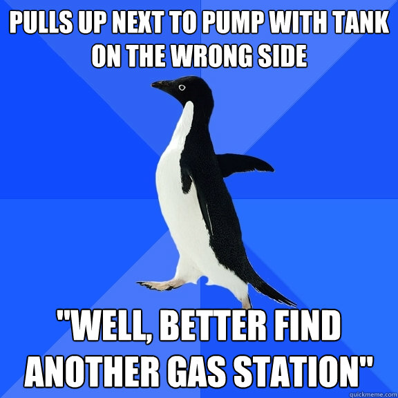 pulls up next to pump with tank on the wrong side 