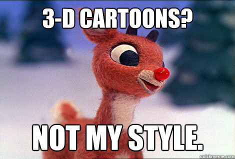 3-D cartoons? not my style.  Condescending Rudolph