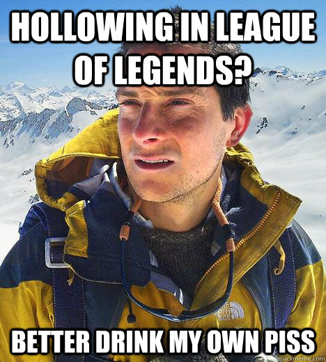 Hollowing in League of Legends? Better drink my own piss  Bear Grylls