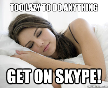 TOO LAZY TO DO ANYTHING GET ON SKYPE!  Sleep Meme