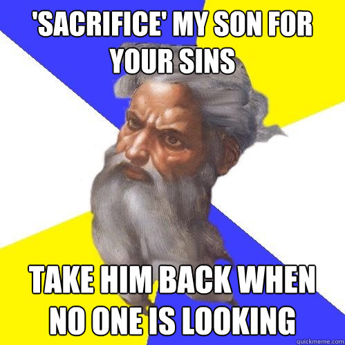 'Sacrifice' my son for your sins Take him back when no one is looking  Advice God