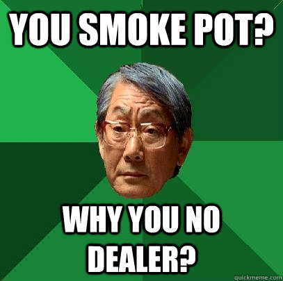 you smoke pot? why you no dealer? - you smoke pot? why you no dealer?  High Expectations Asian Father