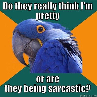 DO THEY REALLY THINK I'M PRETTY OR ARE THEY BEING SARCASTIC? Paranoid Parrot
