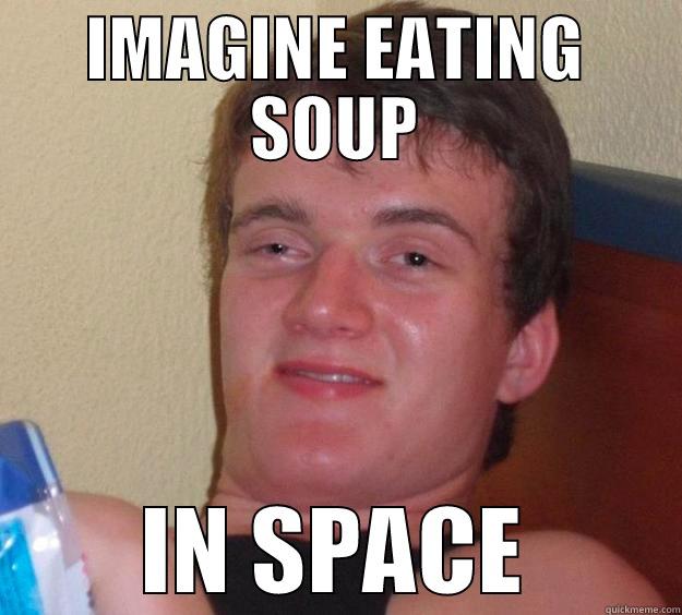 IMAGINE EATING SOUP IN SPACE 10 Guy