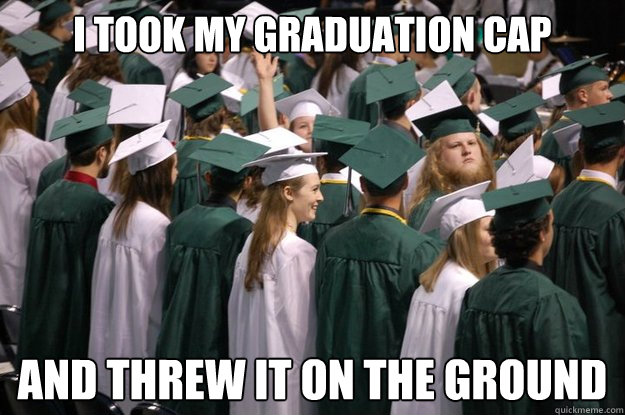 I took my Graduation cap and threw it on the ground - I took my Graduation cap and threw it on the ground  Evil Graduation Teen