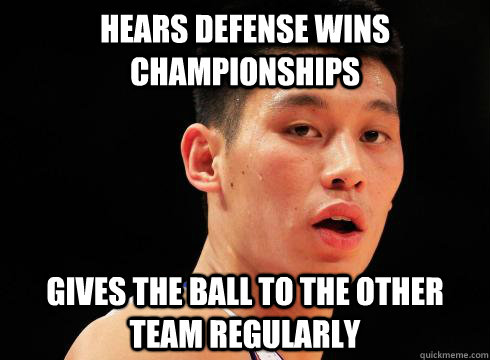 Hears defense wins championships Gives the ball to the other team regularly   