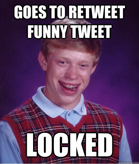 GOES TO RETWEET FUNNY TWEET LOCKED  Bad Luck Brian