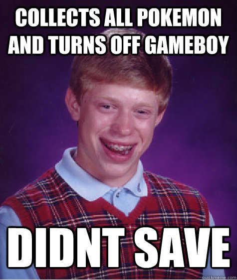 Collects all pokemon and turns off gameboy didnt save - Collects all pokemon and turns off gameboy didnt save  Bad Luck Brian