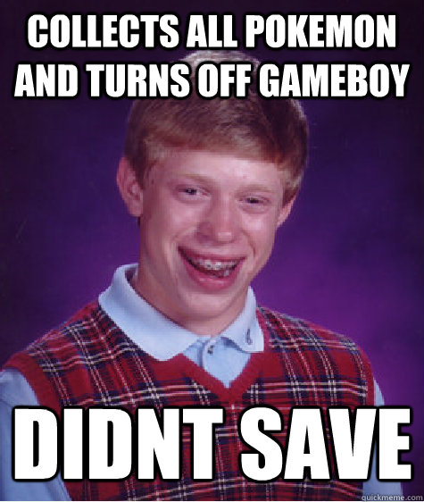 Collects all pokemon and turns off gameboy didnt save  Bad Luck Brian