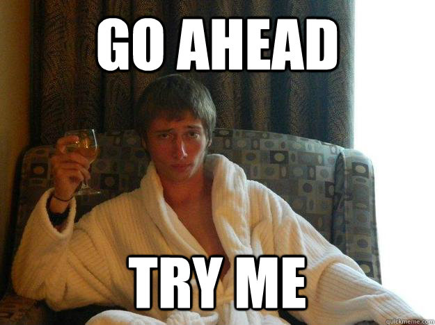 Go ahead try me - Go ahead try me  Most interesting boy in the world