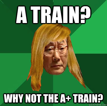 A train? Why not the A+ train? - A train? Why not the A+ train?  Musically Oblivious High Expectations Asian Father