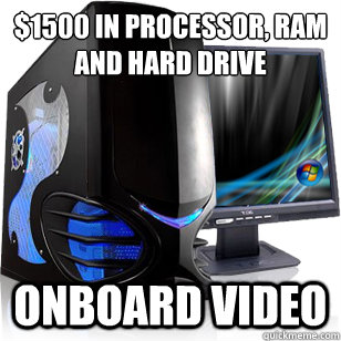 $1500 in processor, ram
and hard drive onboard video  