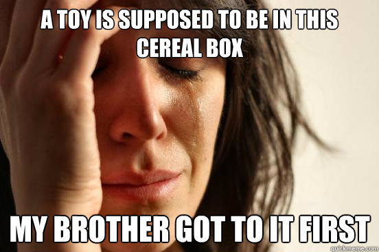 A toy is supposed to be in this cereal box my brother got to it first  First World Problems