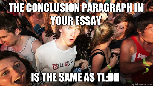 The Conclusion paragraph in your essay
 Is the same as tl;dr - The Conclusion paragraph in your essay
 Is the same as tl;dr  Sudden Clarity Clarence