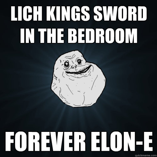 Lich King´s sword in the bedroom
 Forever Elon-e  Forever Alone