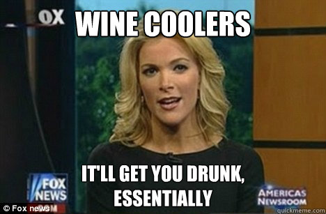 wine coolers It'll get you drunk,
Essentially  Megyn Kelly