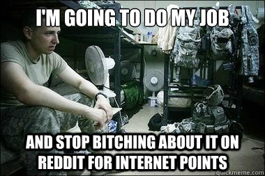 I'm going to do my job And stop bitching about it on reddit for internet points - I'm going to do my job And stop bitching about it on reddit for internet points  Melancholy Soldier