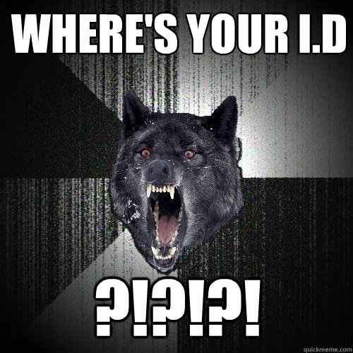 Where's your i.d ?!?!?!  Insanity Wolf