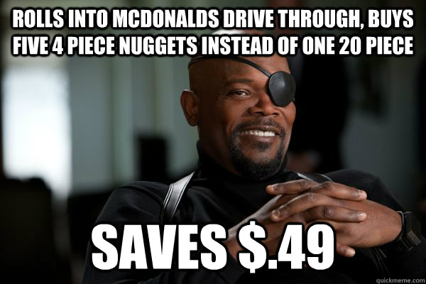 Rolls into mcdonalds drive through, buys Five 4 Piece nuggets instead of one 20 piece Saves $.49 - Rolls into mcdonalds drive through, buys Five 4 Piece nuggets instead of one 20 piece Saves $.49  sam wise