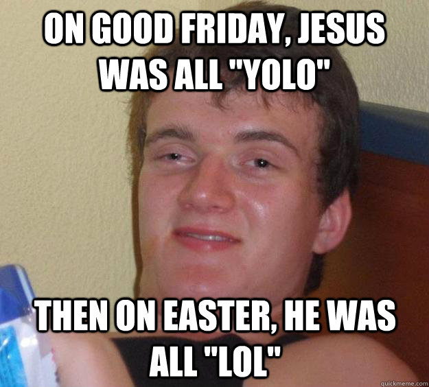 On Good Friday, Jesus was all 