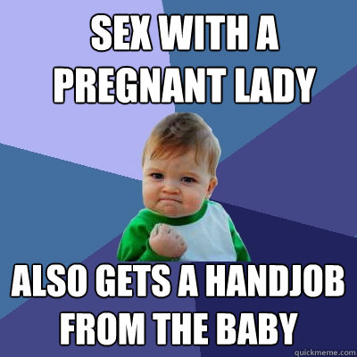 Sex with a pregnant lady also gets a handjob from the baby  Success Kid