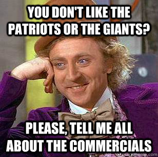 you don't like the patriots or the giants? please, tell me all about the commercials  - you don't like the patriots or the giants? please, tell me all about the commercials   Condescending Wonka