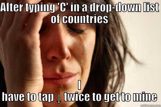 Canadian Problems - AFTER TYPING 'C' IN A DROP-DOWN LIST OF COUNTRIES I HAVE TO TAP ↓ TWICE TO GET TO MINE First World Problems