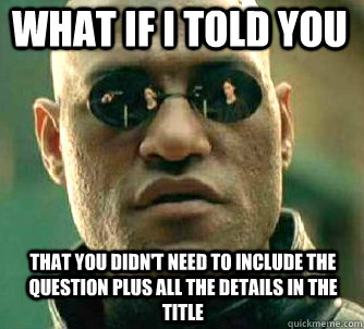 what if i told you that you didn't need to include the question plus all the details in the title  Matrix Morpheus