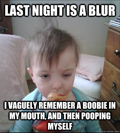 Last night is a blur I vaguely remember a boobie in my mouth, and then pooping myself  Party Toddler