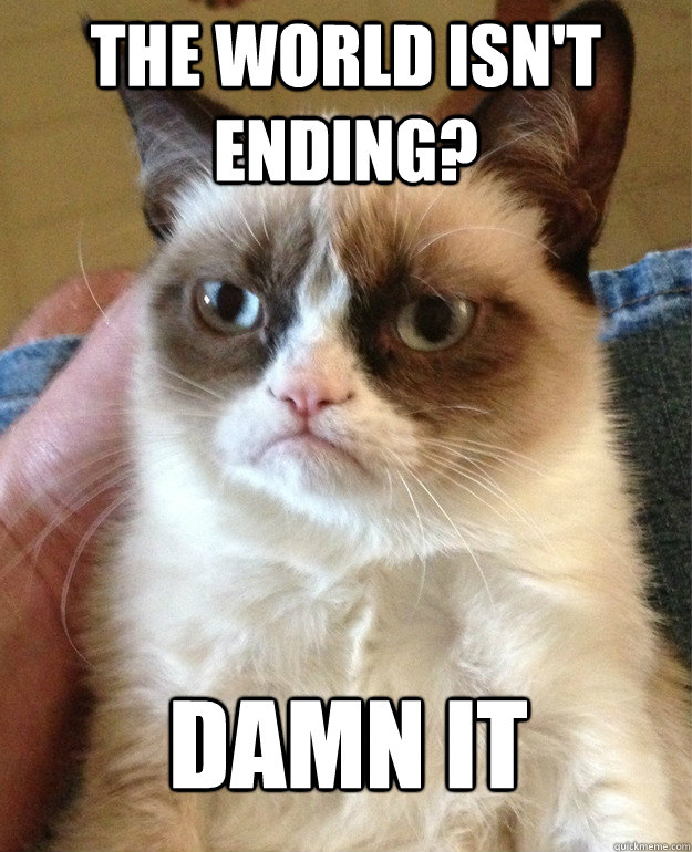 The world isn't ending? Damn it - The world isn't ending? Damn it  Misc