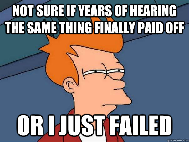Not sure if years of hearing the same thing finally paid off or I just failed   Futurama Fry