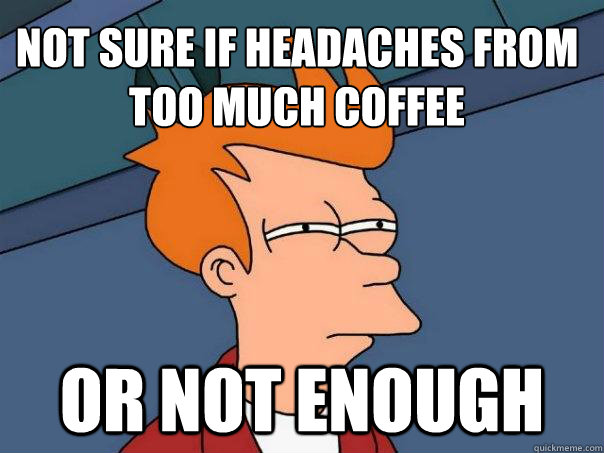 Not sure if headaches from too much coffee Or not enough - Not sure if headaches from too much coffee Or not enough  Futurama Fry
