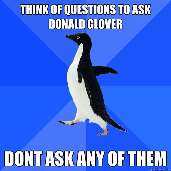 Think of questions to ask Donald Glover Dont ask any of them  Socially Awkward Penguin