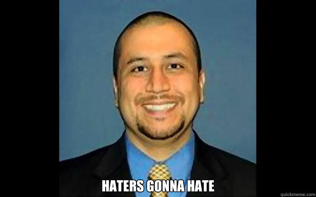  Haters gonna hate  George Zimmerman