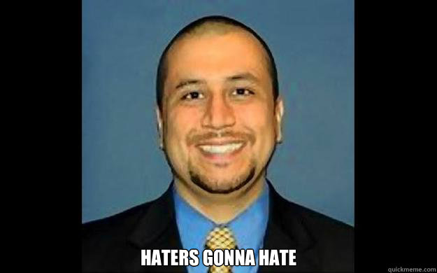  Haters gonna hate -  Haters gonna hate  George Zimmerman