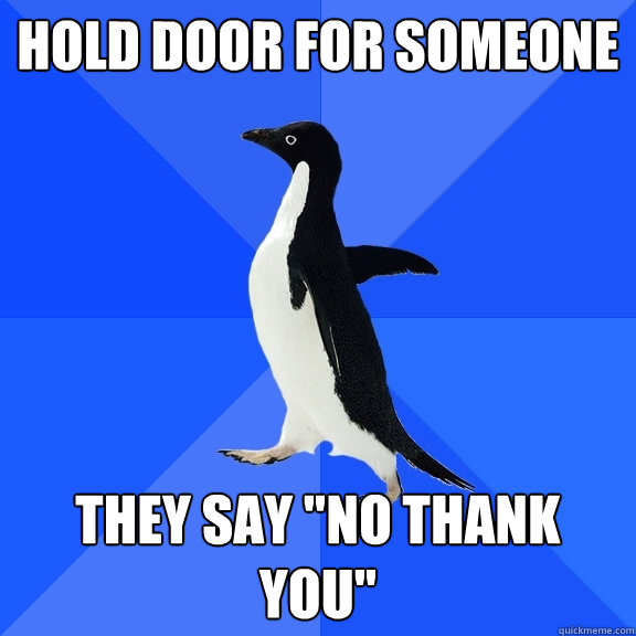 Hold door for someone They say 