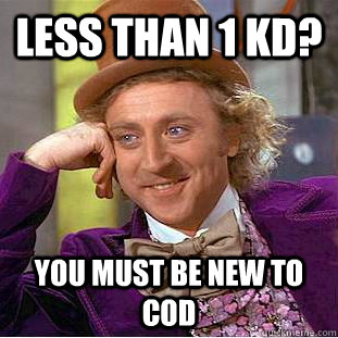 Less than 1 kd? You must be new to Cod  Creepy Wonka