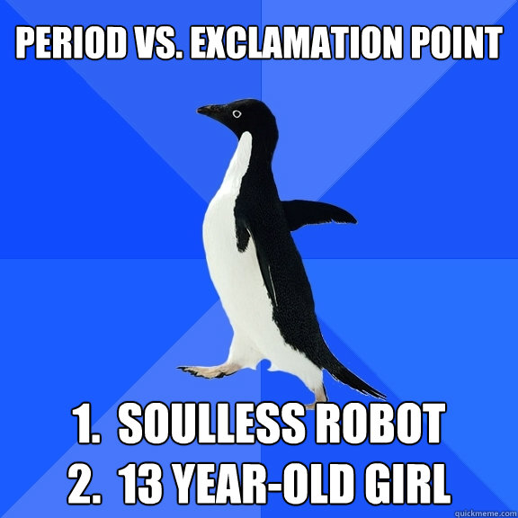 Period vs. Exclamation point 1.  soulless robot           2.  13 year-old girl  Socially Awkward Penguin