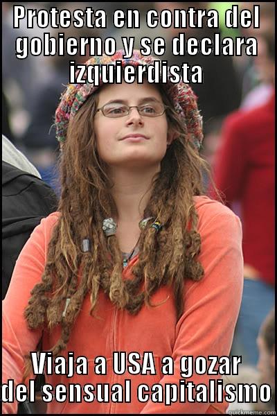 PROTESTA EN CONTRA DEL GOBIERNO Y SE DECLARA IZQUIERDISTA VIAJA A USA A GOZAR DEL SENSUAL CAPITALISMO College Liberal
