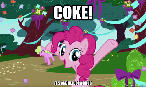 coke! It's one hell of a drug  Pinkie Pie