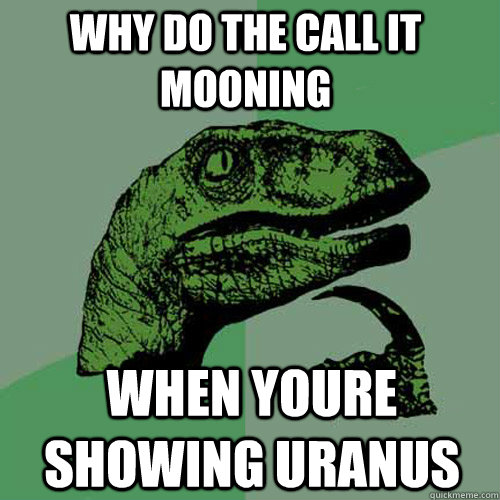 why do the call it mooning  when youre showing uranus - why do the call it mooning  when youre showing uranus  Philosoraptor