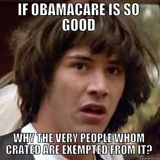 IF OBAMACARE IS SO GOOD WHY THE VERY PEOPLE WHOM CRATED ARE EXEMPTED FROM IT? conspiracy keanu