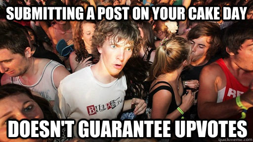 Submitting a post on your cake day doesn't guarantee upvotes  Sudden Clarity Clarence