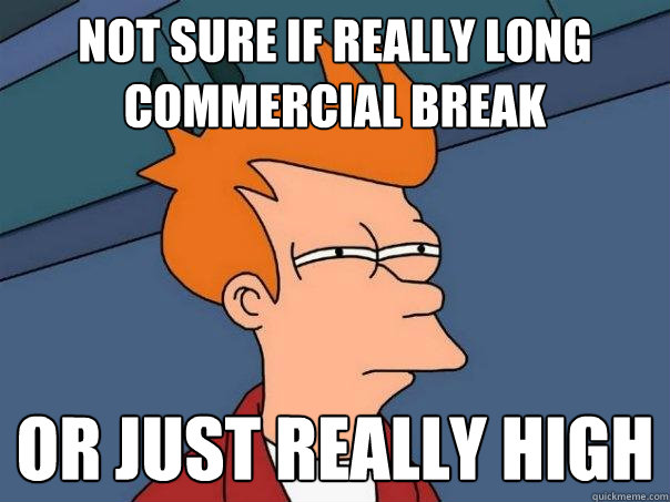 not sure if really long commercial break or just really high  Futurama Fry