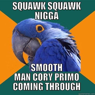 SQUAWK SQUAWK NIGGA SMOOTH MAN CORY PRIMO COMING THROUGH Paranoid Parrot