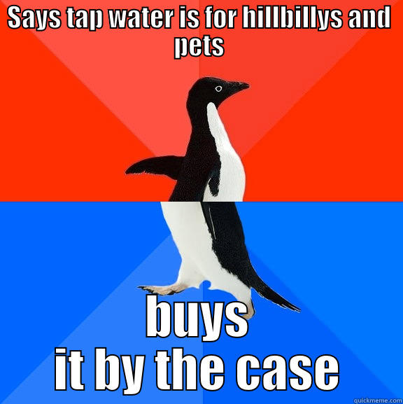 SAYS TAP WATER IS FOR HILLBILLYS AND PETS BUYS IT BY THE CASE Socially Awesome Awkward Penguin