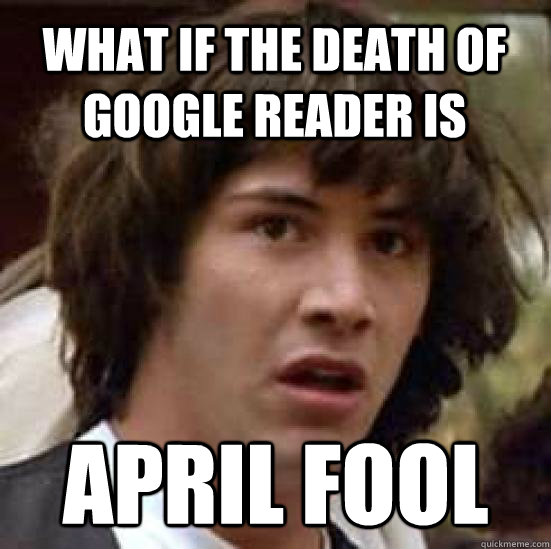 what if the death of Google Reader Is April Fool  conspiracy keanu