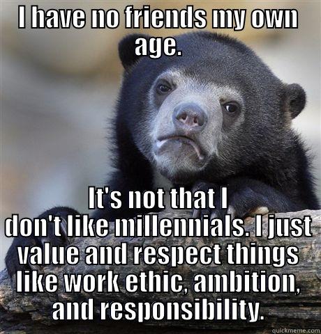 I HAVE NO FRIENDS MY OWN AGE. IT'S NOT THAT I DON'T LIKE MILLENNIALS. I JUST VALUE AND RESPECT THINGS LIKE WORK ETHIC, AMBITION, AND RESPONSIBILITY. Confession Bear