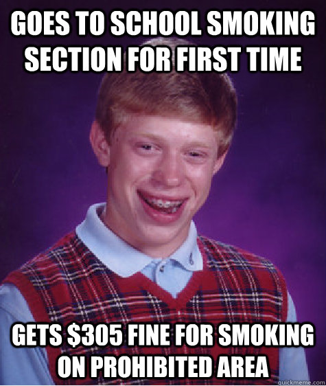 goes to school smoking section for first time gets $305 fine for smoking on prohibited area  Bad Luck Brian